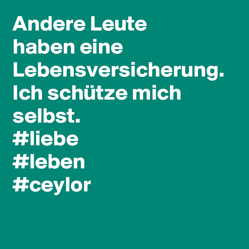 Andere Leute 
haben eine Lebensversicherung. 
Ich schütze mich selbst.
#liebe
#leben
#ceylor
