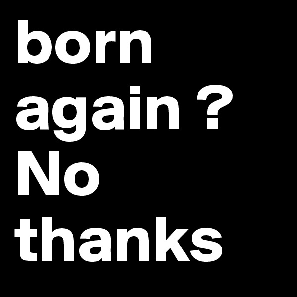 born again ? 
No thanks