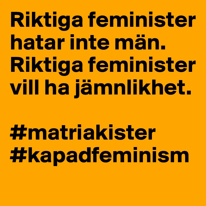 Riktiga feminister hatar inte män. Riktiga feminister vill ha jämnlikhet. 

#matriakister
#kapadfeminism
