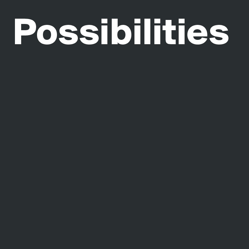 Possibilities 