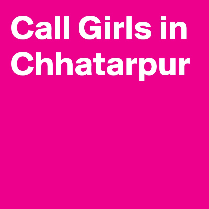 Call Girls in Chhatarpur
