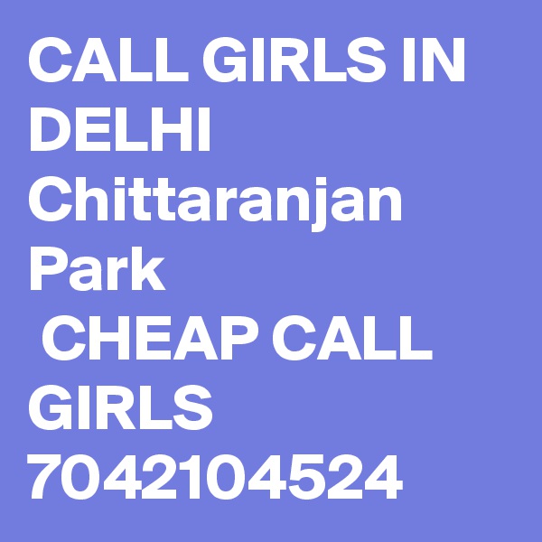 CALL GIRLS IN DELHI Chittaranjan Park
 CHEAP CALL GIRLS 7042104524