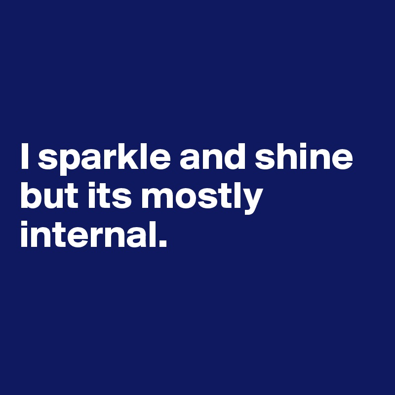 


I sparkle and shine but its mostly internal.


