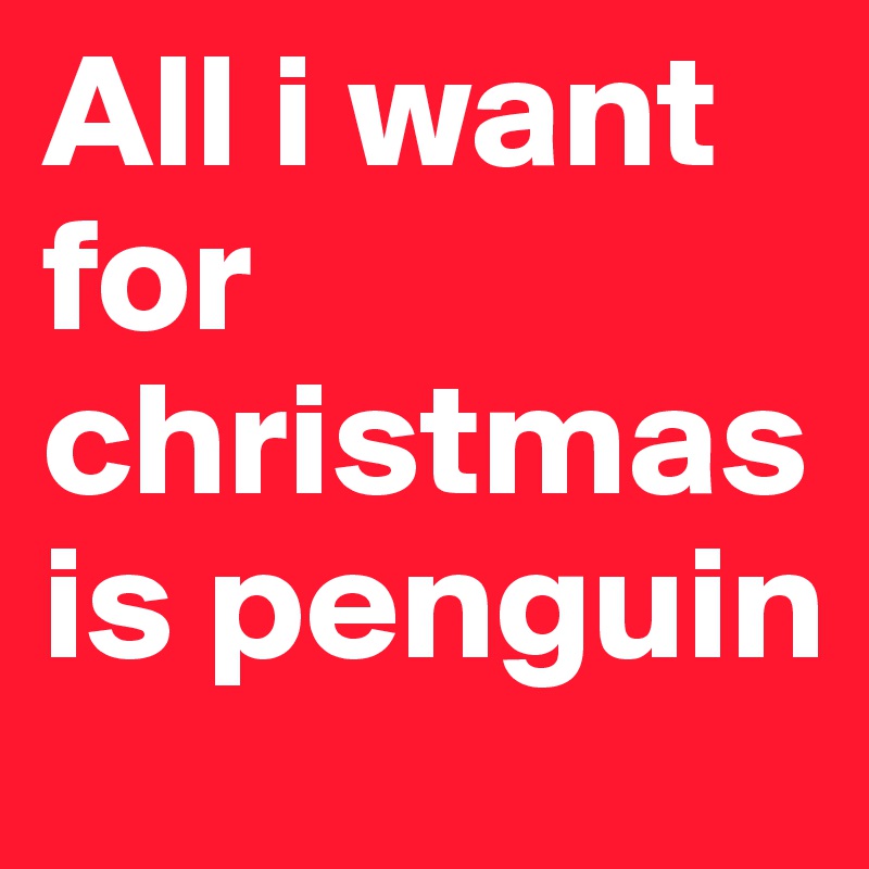 All i want for christmas is penguin