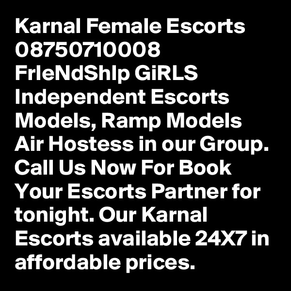 Karnal Female Escorts 08750710008 FrIeNdShIp GiRLS 
Independent Escorts Models, Ramp Models Air Hostess in our Group. Call Us Now For Book Your Escorts Partner for tonight. Our Karnal Escorts available 24X7 in affordable prices.