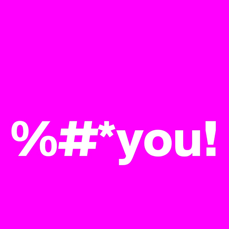 
   %#*you!