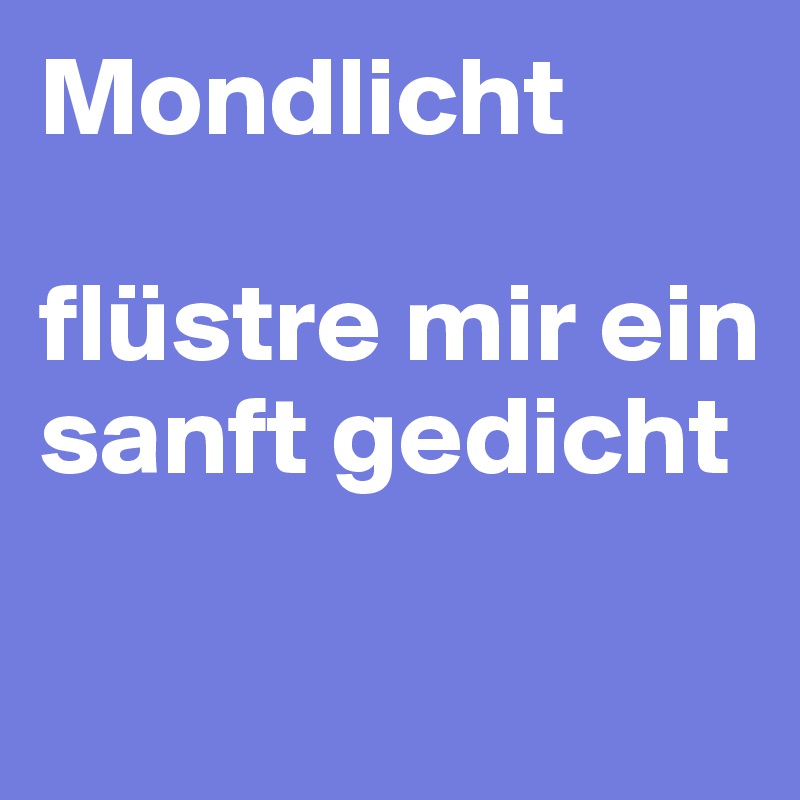 Mondlicht

flüstre mir ein sanft gedicht

