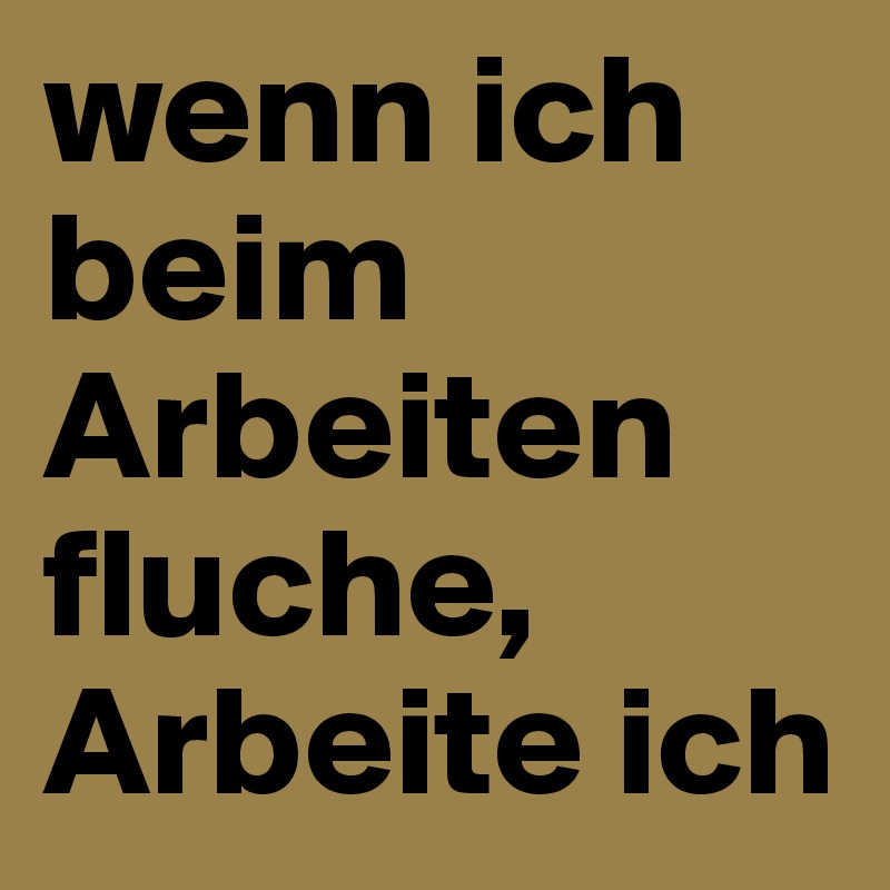 wenn ich beim Arbeiten fluche, Arbeite ich