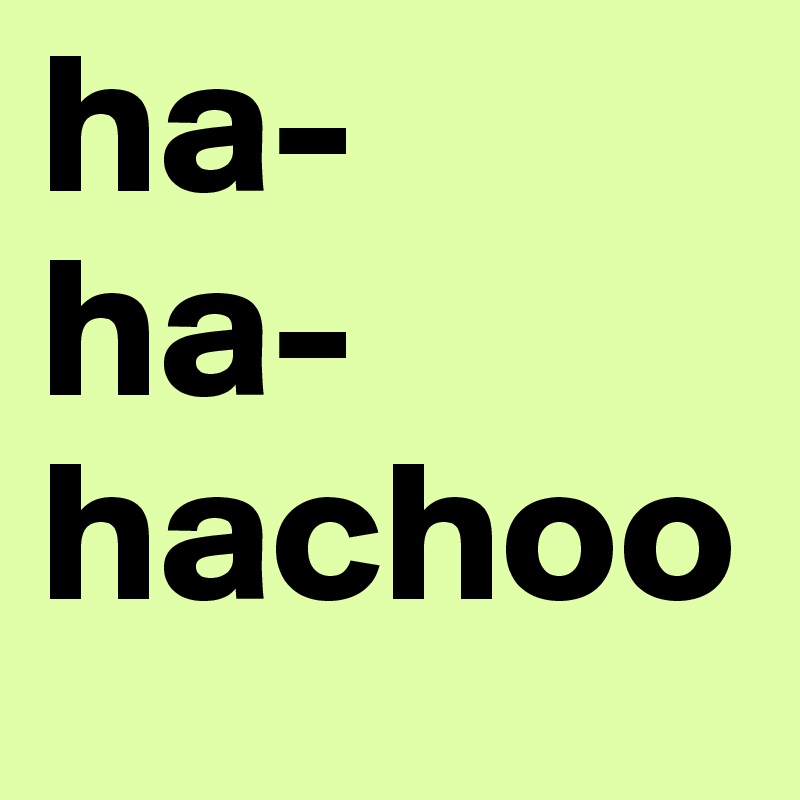 ha-
ha-
hachoo