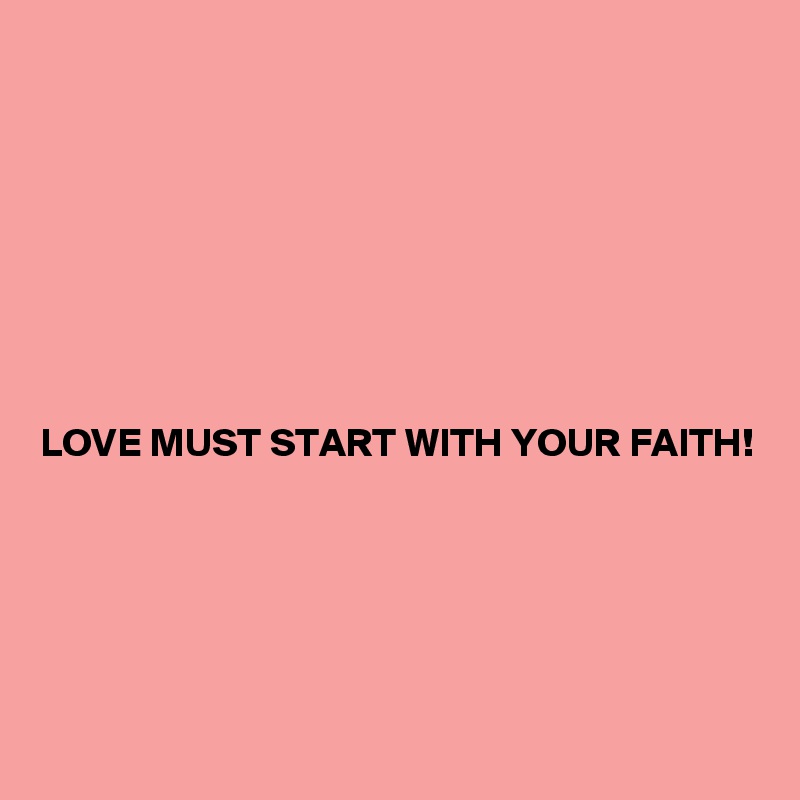 








LOVE MUST START WITH YOUR FAITH!





