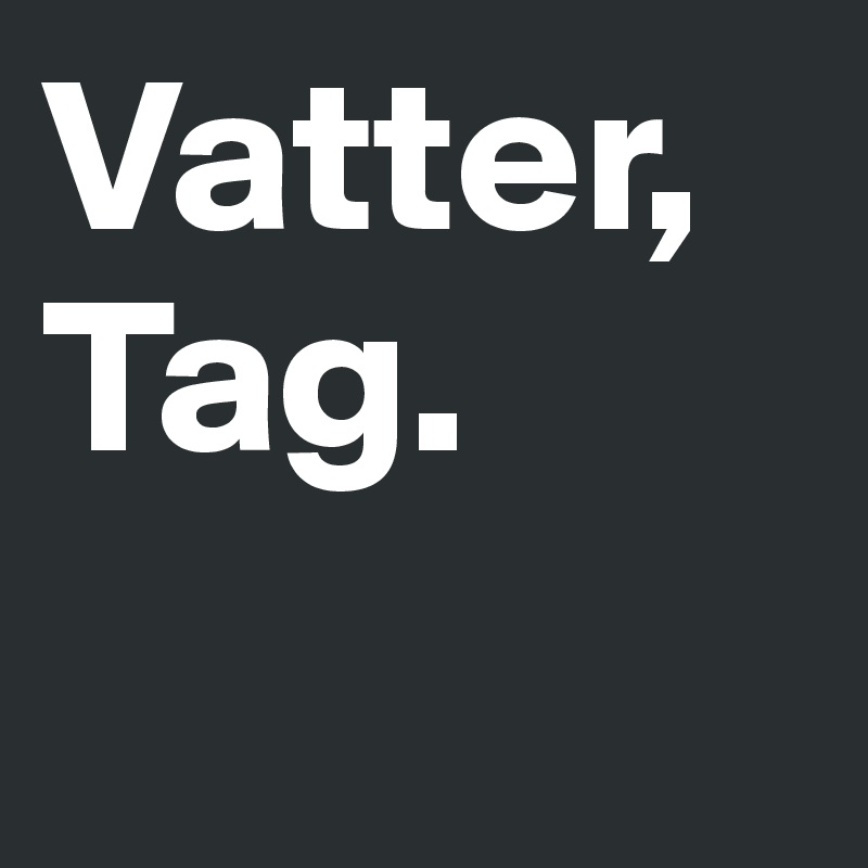 Vatter,
Tag.