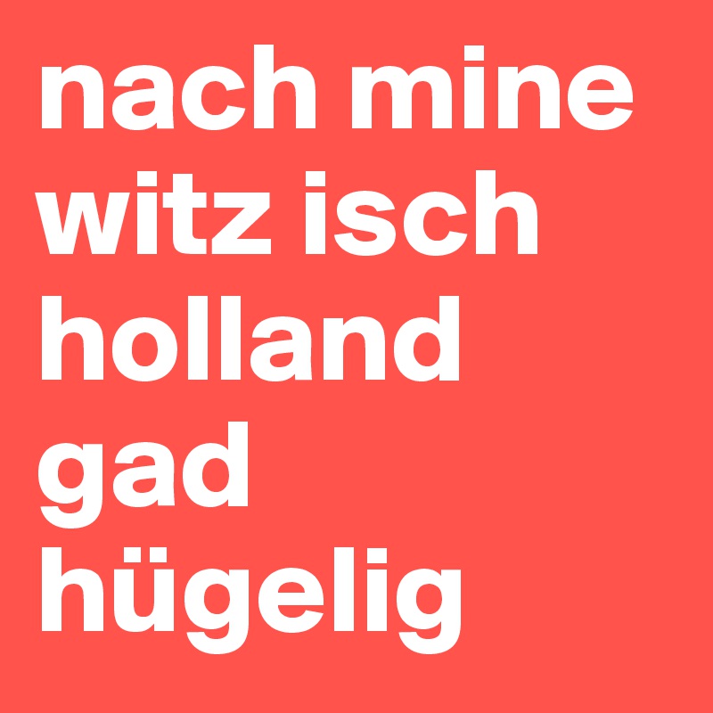 nach mine witz isch holland gad hügelig