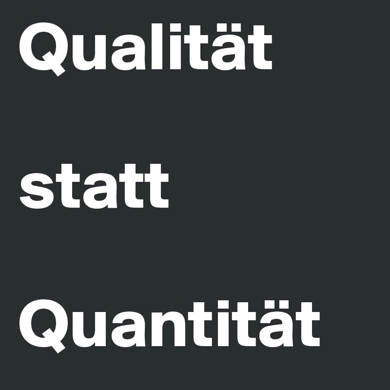 Qualität

statt

Quantität