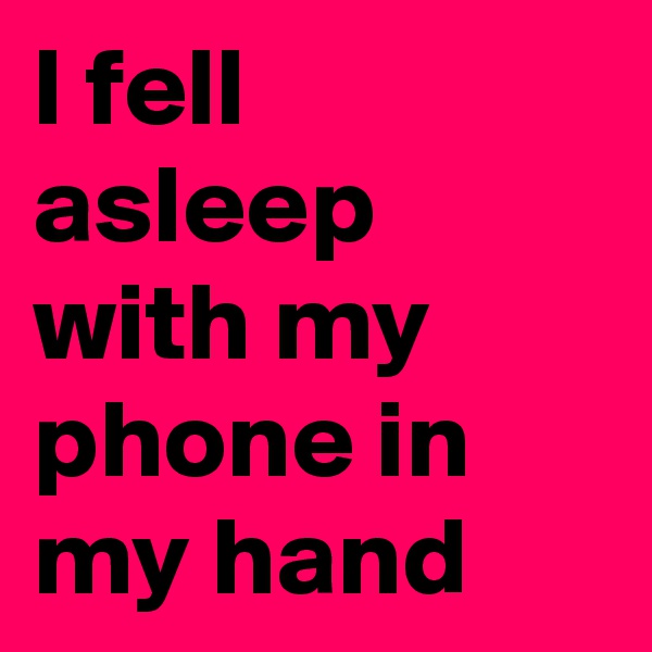 I fell asleep with my phone in my hand