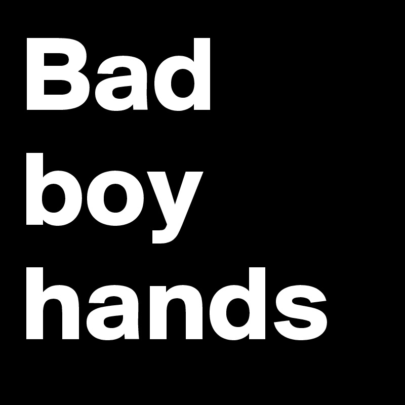 Bad boy
hands