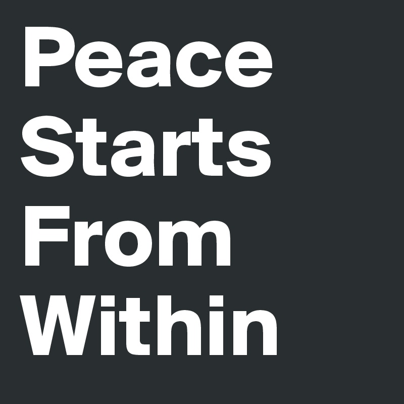 Peace Starts
From
Within