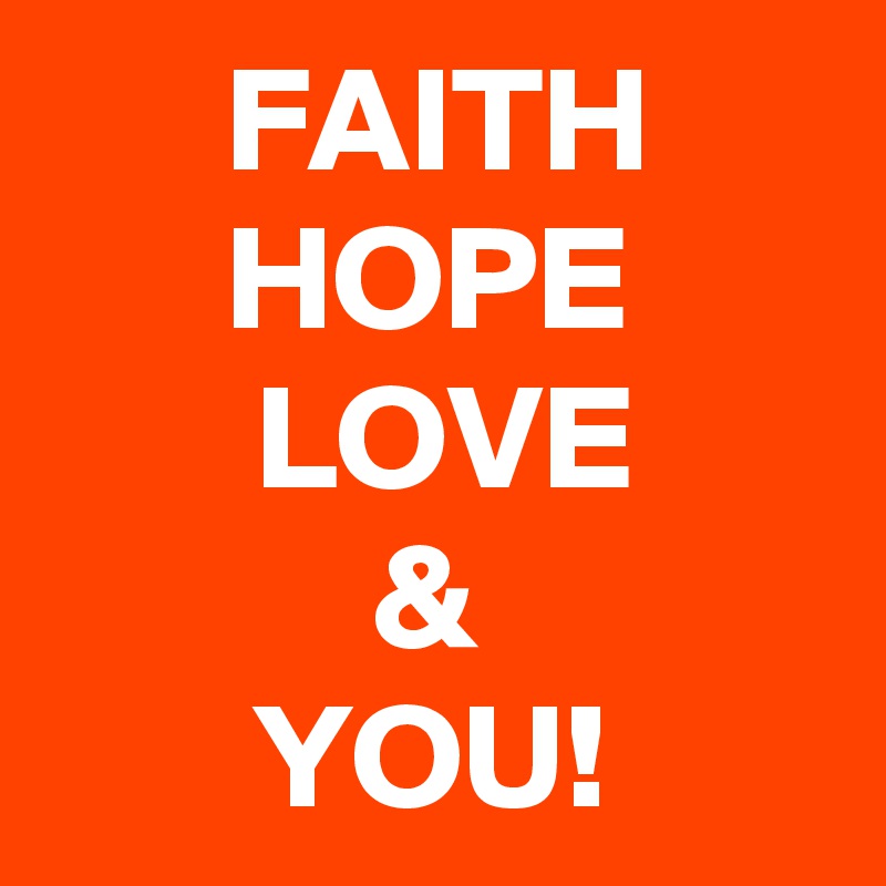       FAITH
      HOPE
       LOVE
           &
       YOU!