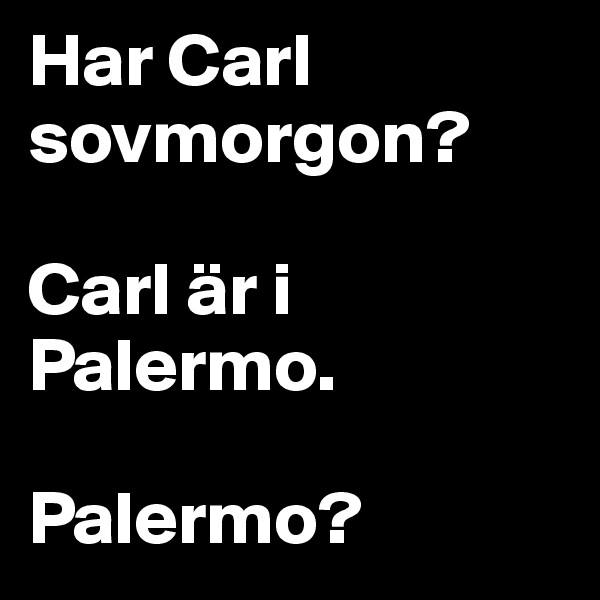 Har Carl sovmorgon? 

Carl är i Palermo. 

Palermo?