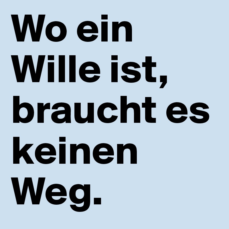 Wo ein Wille ist, braucht es keinen Weg.