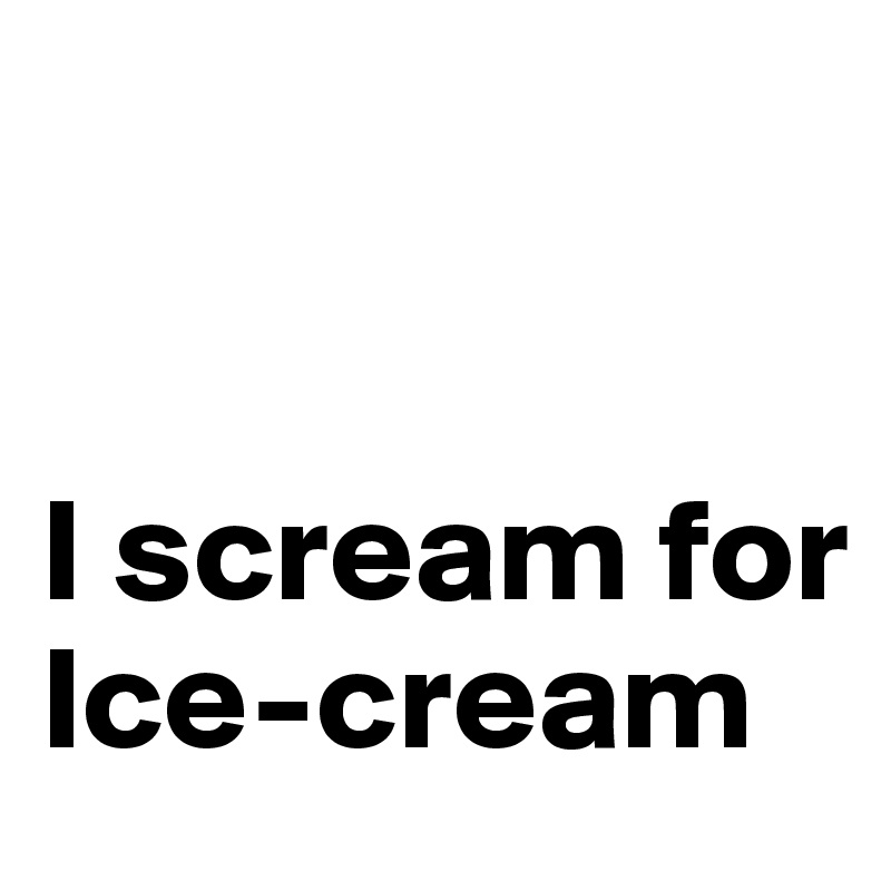 


I scream for Ice-cream