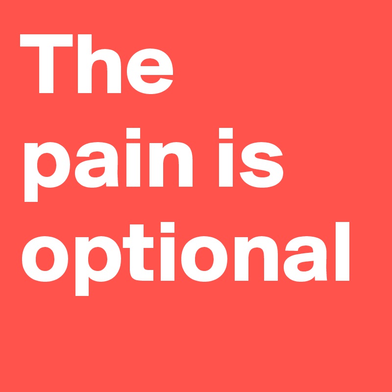 The pain is optional