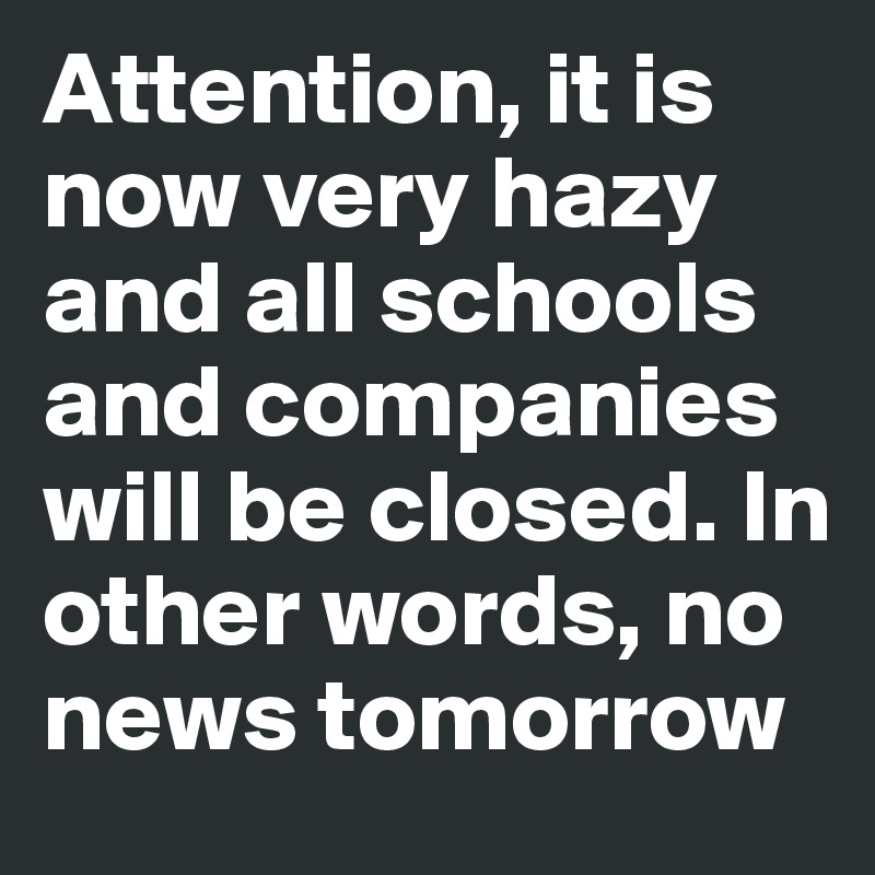 Attention, it is now very hazy and all schools and companies will be closed. In other words, no news tomorrow