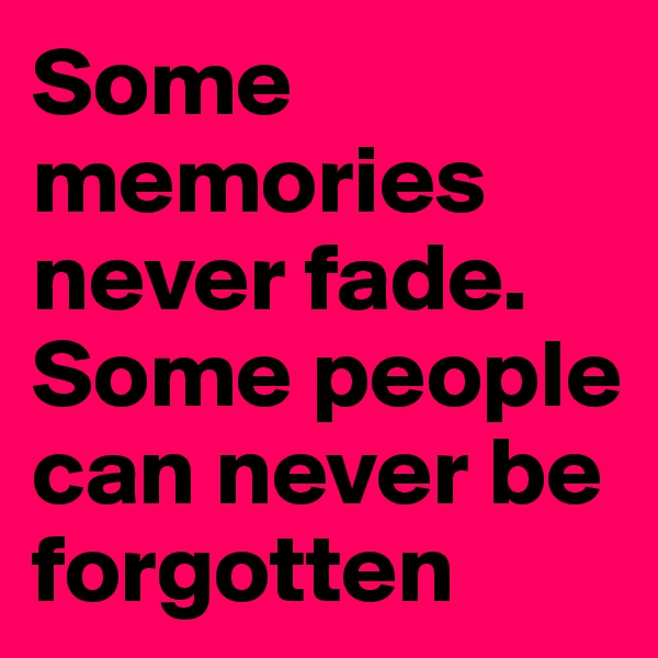 Some memories never fade. Some people can never be forgotten