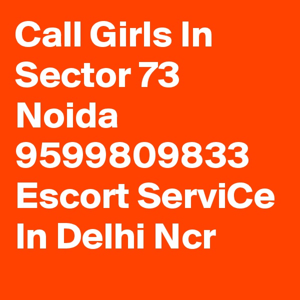 Call Girls In Sector 73 Noida 9599809833 Escort ServiCe In Delhi Ncr