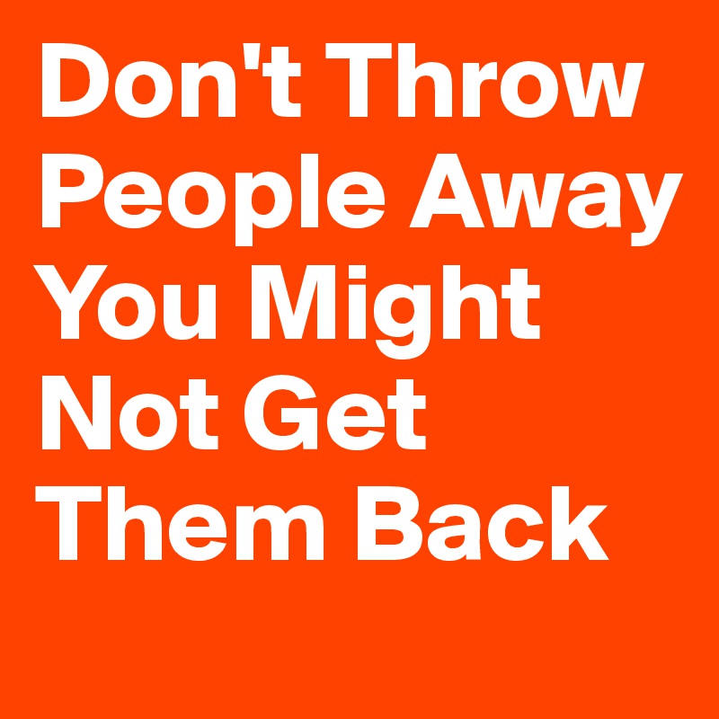 Don't Throw People Away You Might Not Get Them Back
