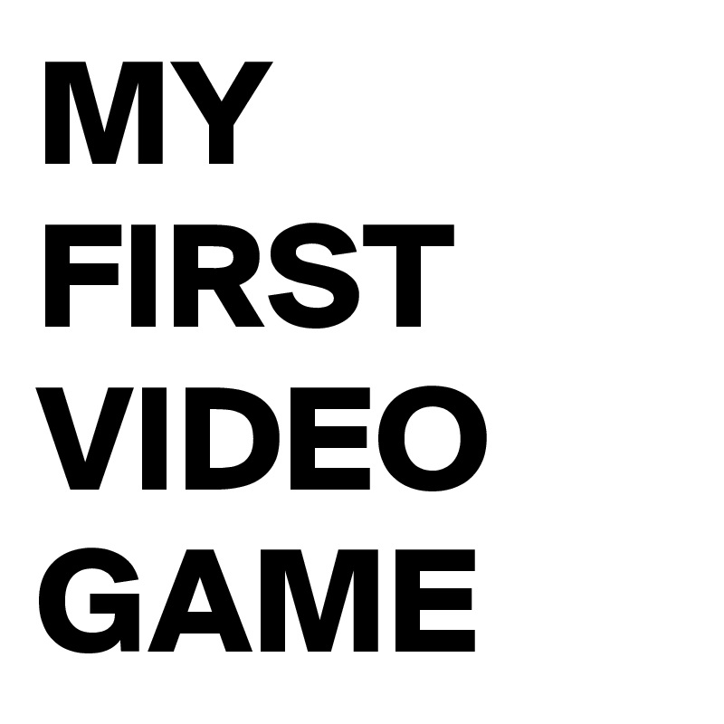 MY FIRST VIDEO GAME 