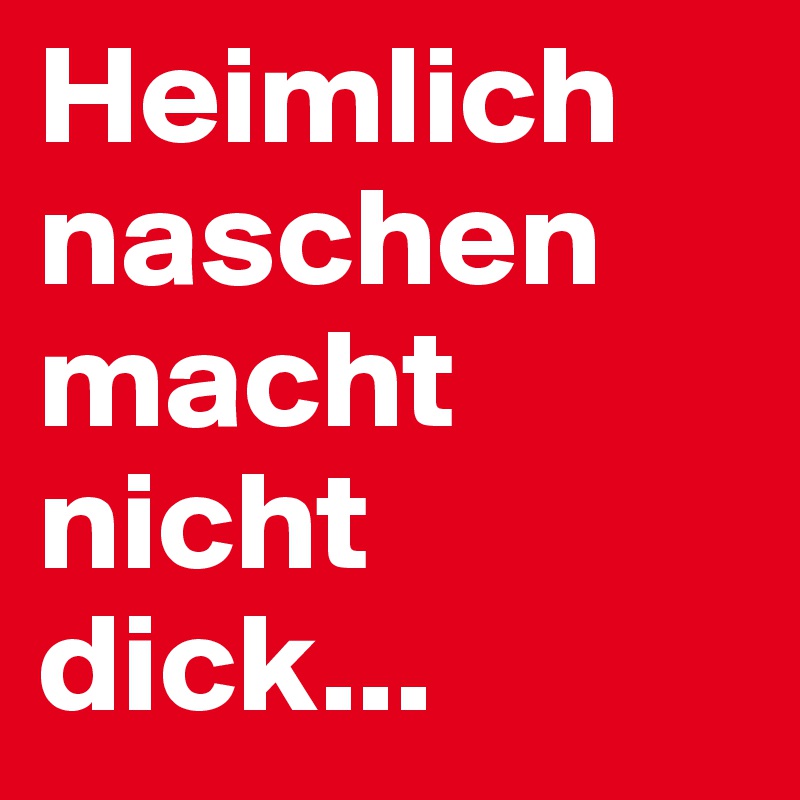 Heimlich naschen macht nicht dick...