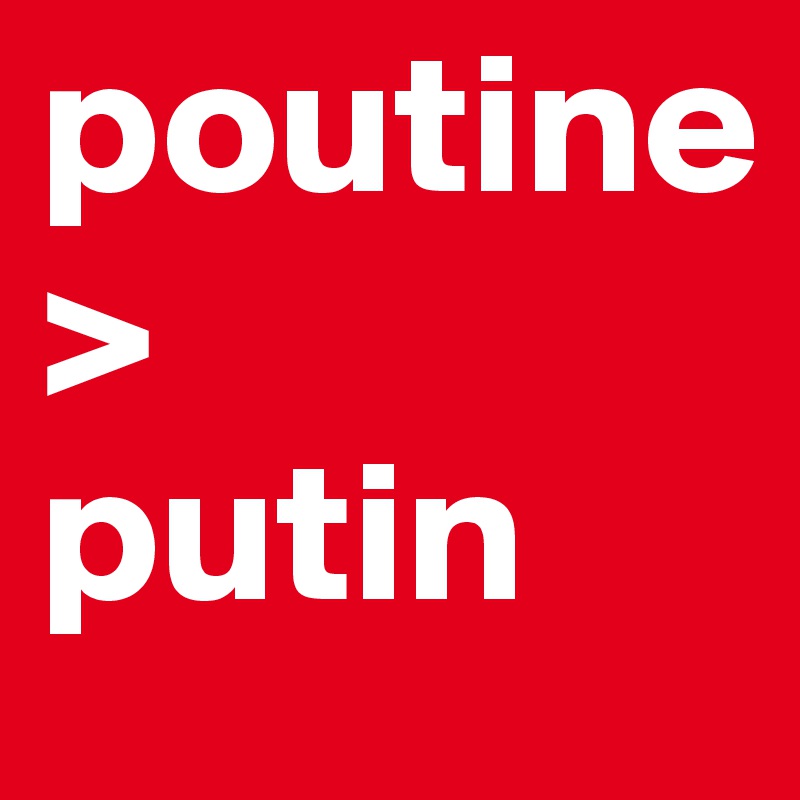 poutine
>
putin