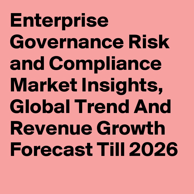 Enterprise Governance Risk and Compliance Market Insights, Global Trend And Revenue Growth Forecast Till 2026
