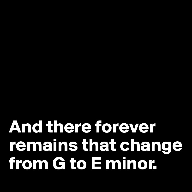 





And there forever remains that change 
from G to E minor.