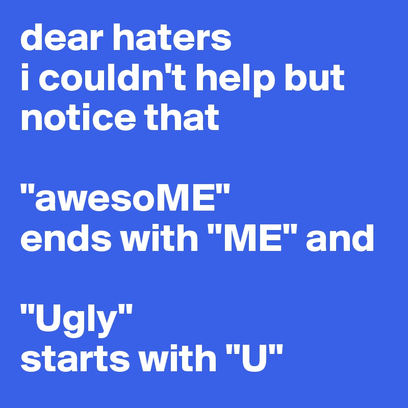 dear haters
i couldn't help but notice that

"awesoME"
ends with "ME" and

"Ugly"
starts with "U"