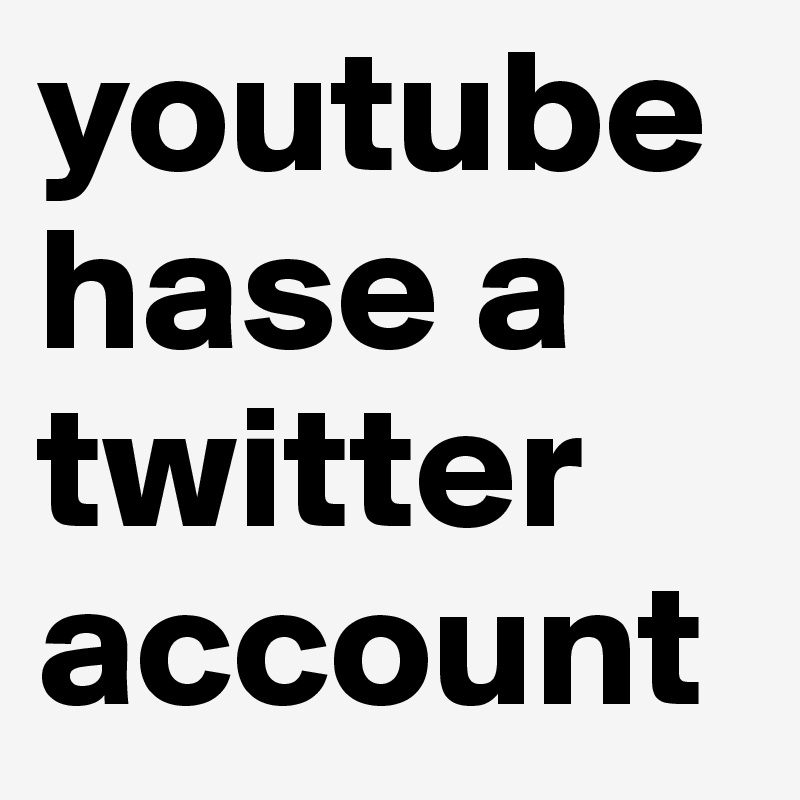 youtube
hase a twitter 
account