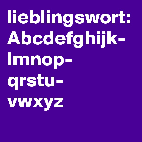 lieblingswort:
Abcdefghijk-
lmnop-
qrstu-
vwxyz