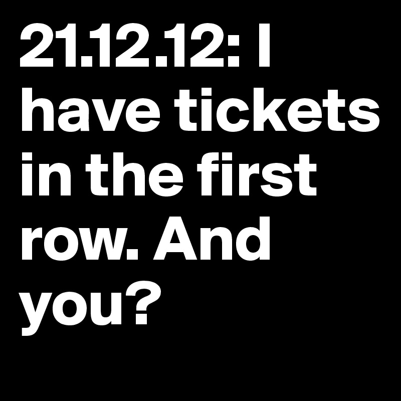 21.12.12: I have tickets in the first row. And you?