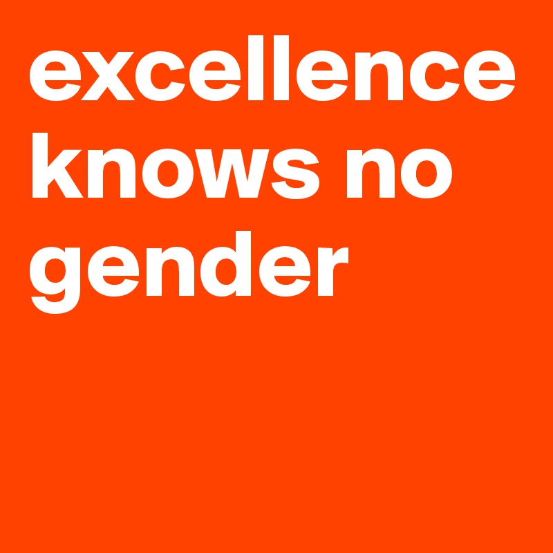 excellence knows no gender


