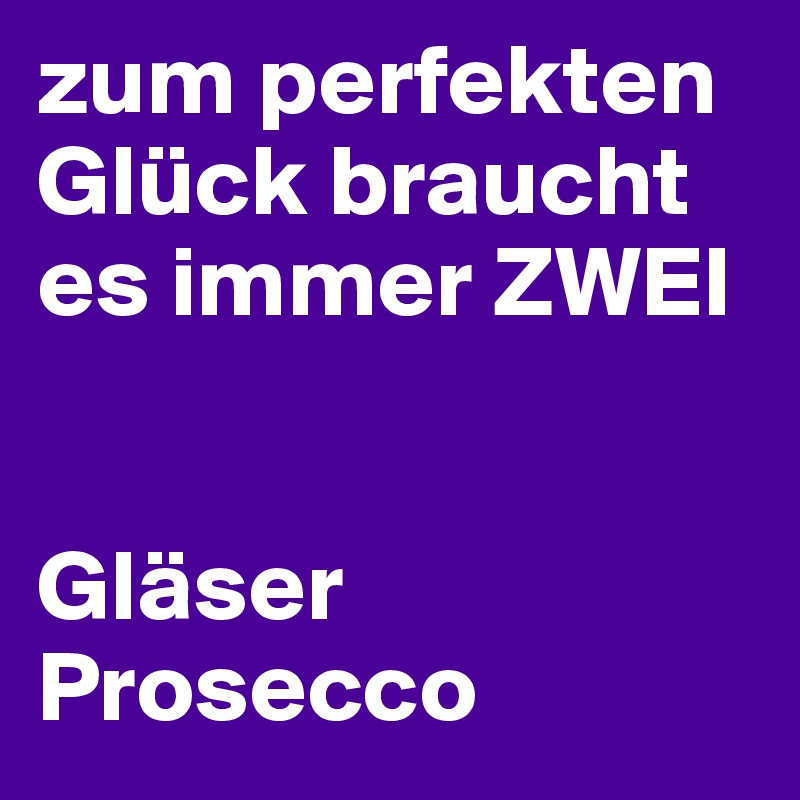 zum perfekten Glück braucht es immer ZWEI


Gläser Prosecco