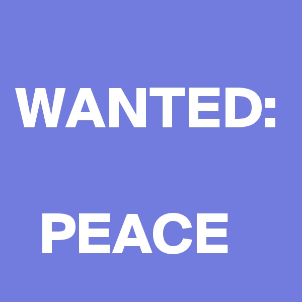 
WANTED:

  PEACE