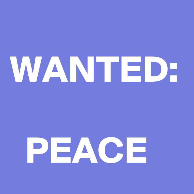 
WANTED:

  PEACE