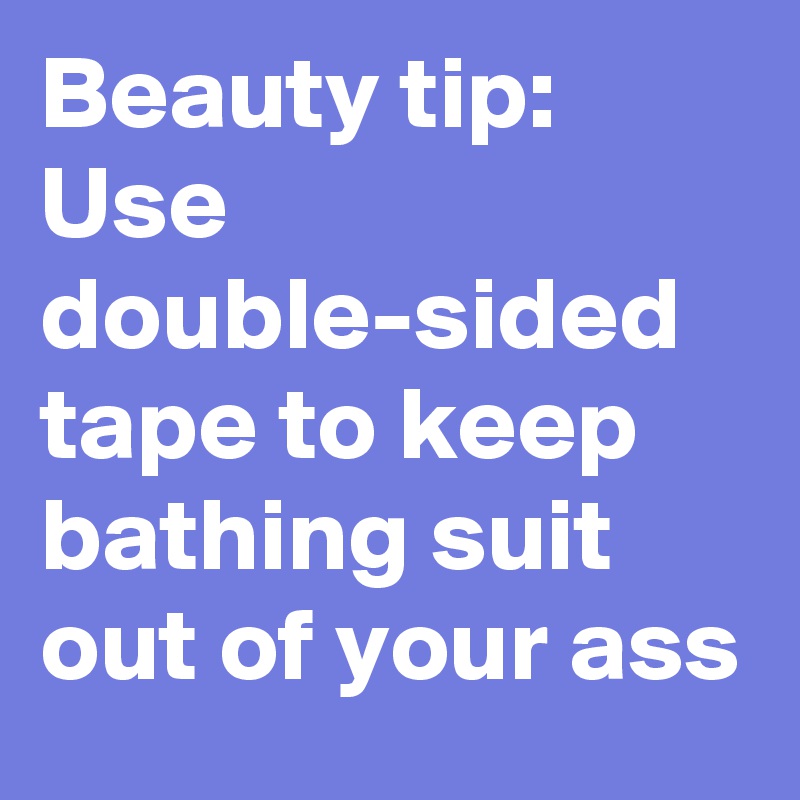 Beauty tip: Use double-sided tape to keep bathing suit out of your ass