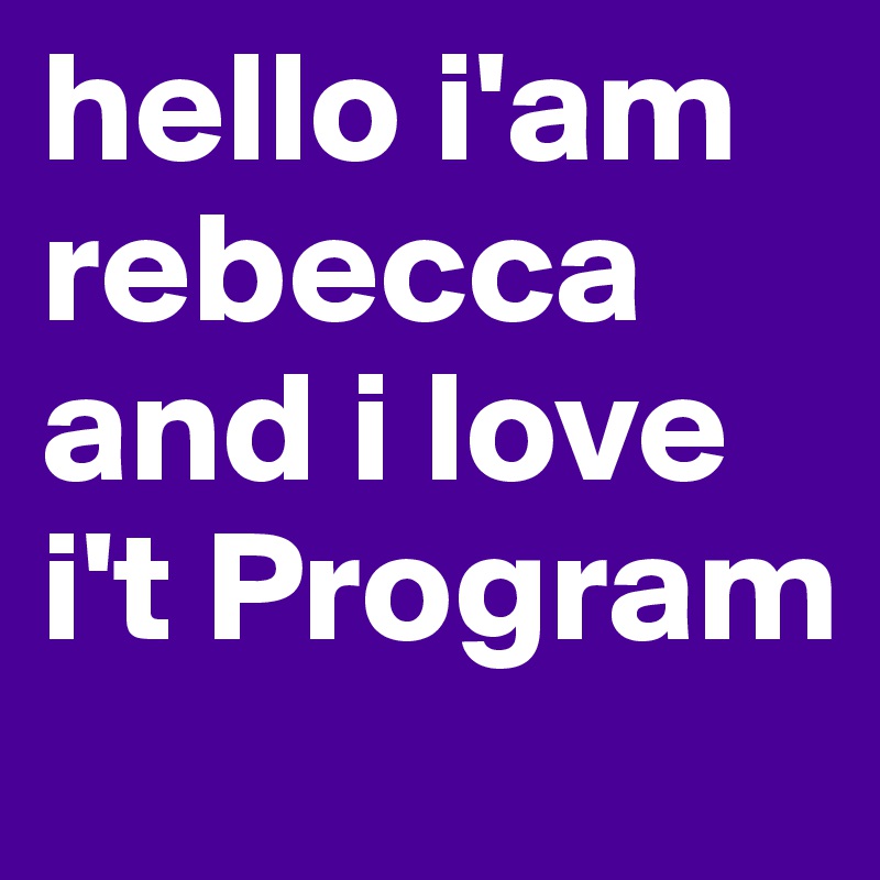 hello i'am rebecca and i love i't Program