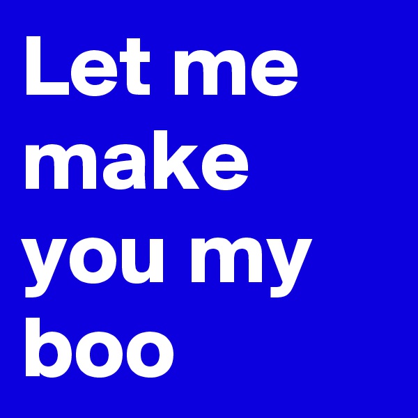 Let me make you my boo