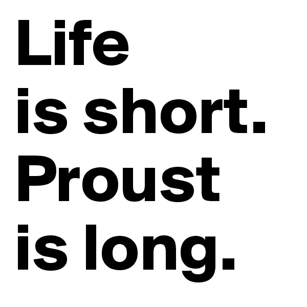 Life
is short.
Proust
is long.