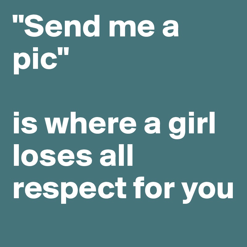 "Send me a pic" 

is where a girl loses all respect for you