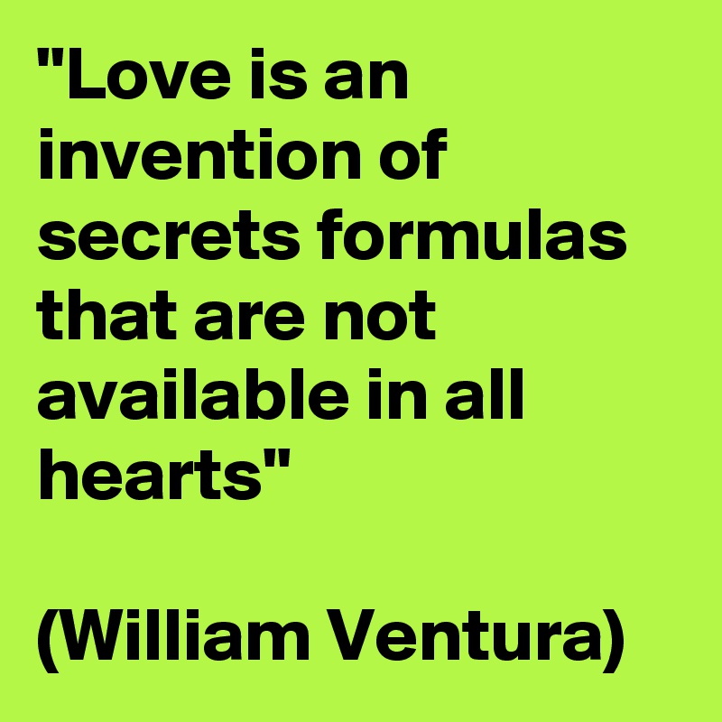 "Love is an invention of secrets formulas that are not available in all hearts"

(William Ventura)