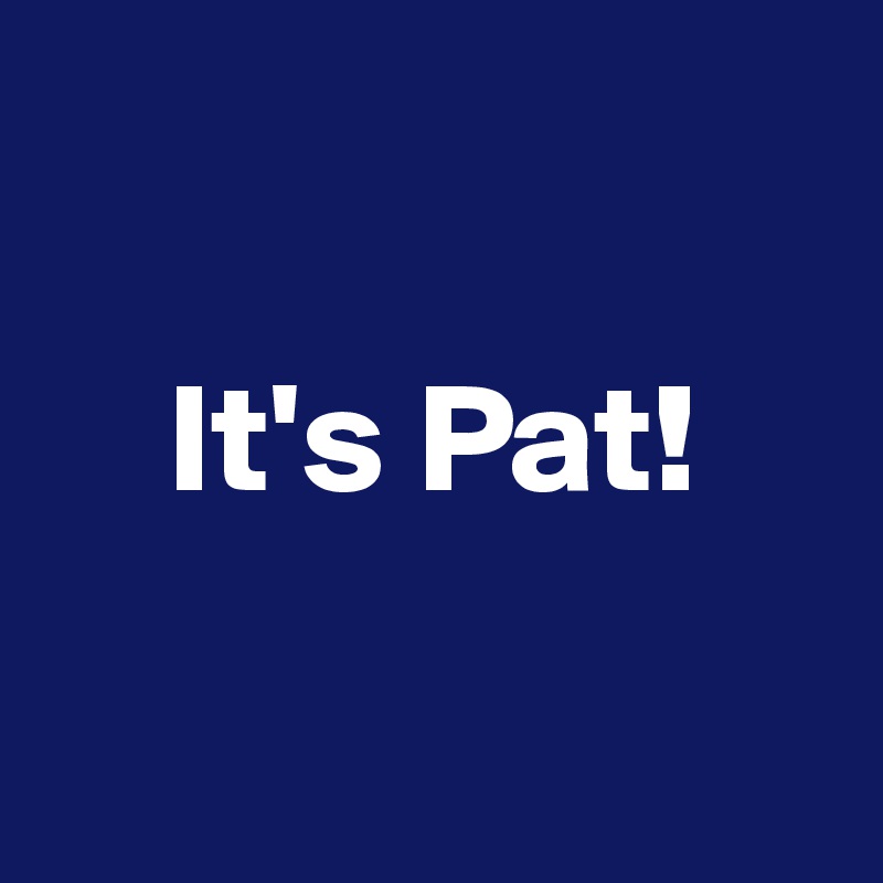 

    It's Pat!


