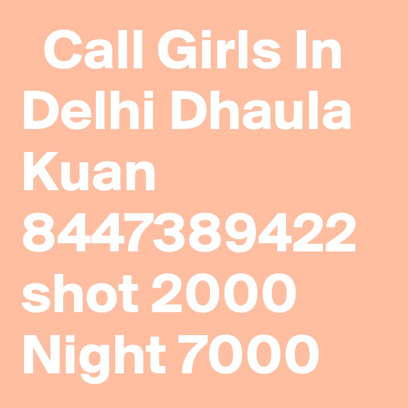   Call Girls In Delhi Dhaula Kuan 8447389422 shot 2000 Night 7000